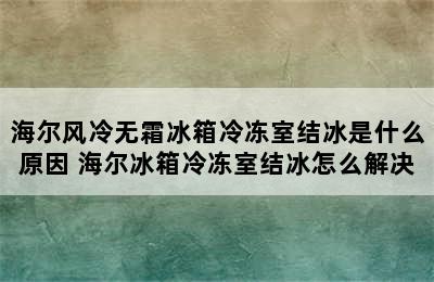 海尔风冷无霜冰箱冷冻室结冰是什么原因 海尔冰箱冷冻室结冰怎么解决